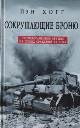 Обложка книги «Сокрушающие броню. Противотанковое оружие на полях сражений XX века» — Ян Хогг