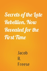 Secrets of the Late Rebellion, Now Revealed for the First Time