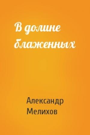 Обложка книги «В долине блаженных» — Александр Мелихов
