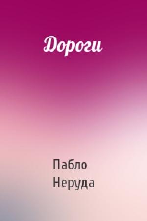 Обложка книги «Дороги» — Пабло Неруда