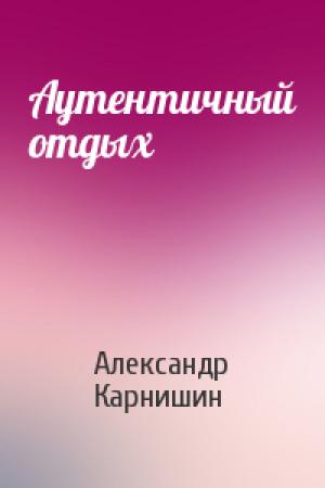 Обложка книги «Аутентичный отдых» — Александр Карнишин