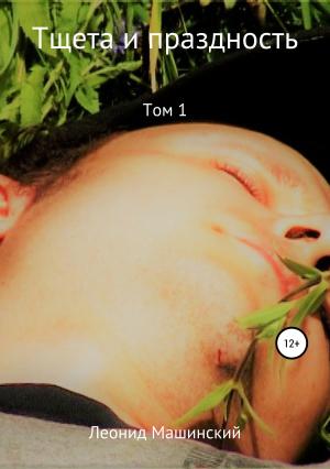 Обложка книги «Тщета и праздность. Том 1» — Леонид Машинский