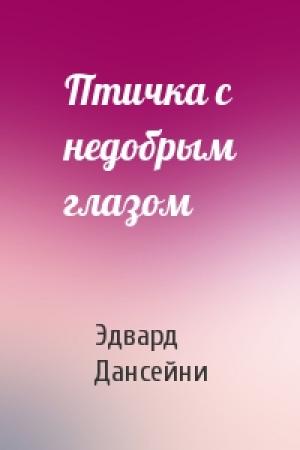 Обложка книги «Птичка с недобрым глазом» — Эдвард Дансейни