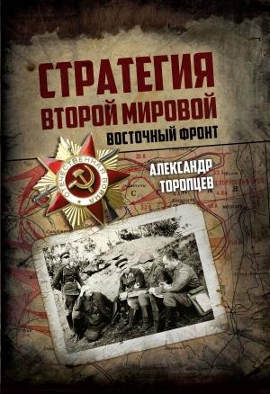 Обложка книги «Стратегия Второй мировой. Восточный фронт» — Александр Торопцев