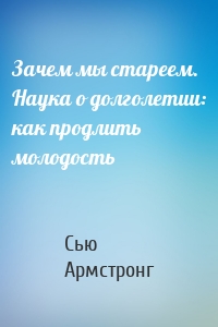 Зачем мы стареем. Наука о долголетии: как продлить молодость