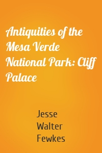Antiquities of the Mesa Verde National Park: Cliff Palace