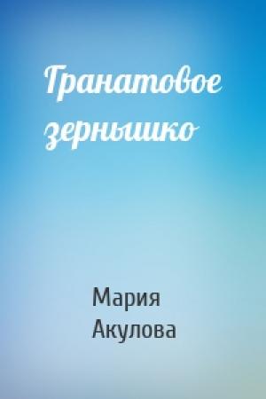 Обложка книги «Гранатовое зернышко» — Мария Акулова