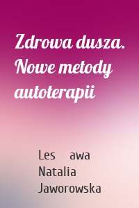 Zdrowa dusza. Nowe metody autoterapii