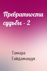 Превратности судьбы – 2