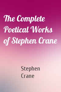 The Complete Poetical Works of Stephen Crane