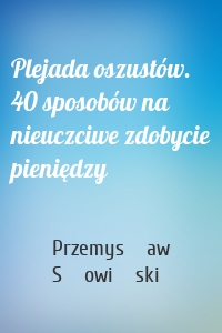 Plejada oszustów. 40 sposobów na nieuczciwe zdobycie pieniędzy