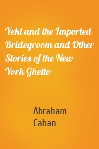 Yekl and the Imported Bridegroom and Other Stories of the New York Ghetto