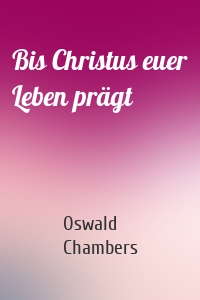 Bis Christus euer Leben prägt
