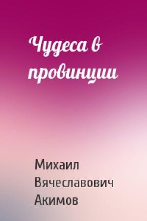 Обложка книги «Чудеса в провинции» — Михаил Акимов