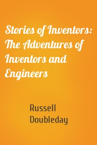 Stories of Inventors: The Adventures of Inventors and Engineers