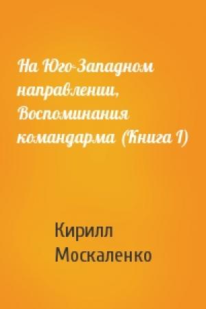Обложка книги «На Юго-Западном направлении, Воспоминания командарма (Книга I)» — Кирилл Москаленко