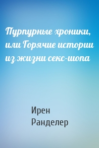 Пурпурные хроники, или Горячие истории из жизни секс-шопа