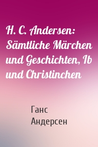 H. C. Andersen: Sämtliche Märchen und Geschichten, Ib und Christinchen