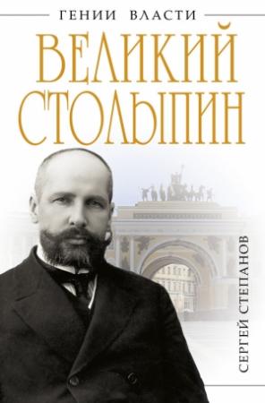 Обложка книги «Великий Столыпин. «Не великие потрясения, а Великая Россия»» — Сергей Степанов