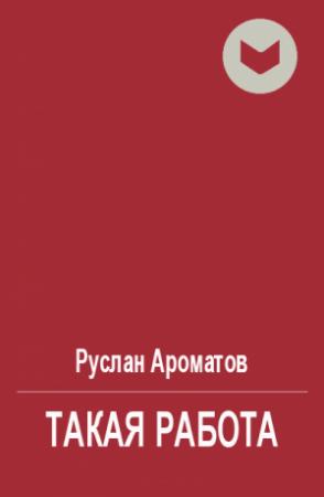 Обложка книги «Такая работа» — Руслан Ароматов