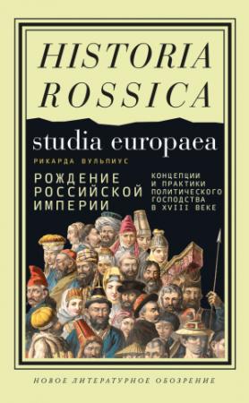 Обложка книги «Рождение Российской империи. Концепции и практики политического господства в XVIII веке» — Рикарда Вульпиус