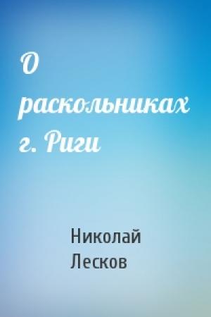 Обложка книги «О раскольниках г. Риги» — Николай Лесков
