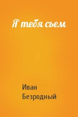 Обложка книги «Я тебя съем» — Иван Безродный