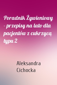 Poradnik Żywieniowy - przepisy na lato dla pacjentów z cukrzycą typu 2