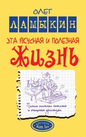 Обложка книги «Эта вкусная и полезная жизнь. Полная система питания и очищения организма» — Олег Ламыкин