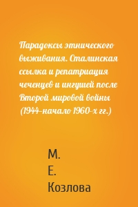 Парадоксы этнического выживания. Сталинская ссылка и репатриация чеченцев и ингушей после Второй мировой войны (1944—начало 1960-х гг.)
