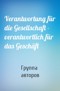 Verantwortung für die Gesellschaft - verantwortlich für das Geschäft