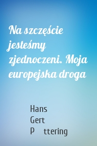 Na szczęście jesteśmy zjednoczeni. Moja europejska droga