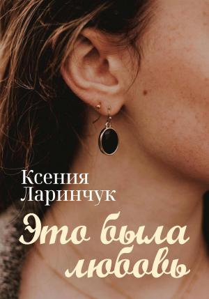 Обложка книги «Это была любовь» — Ксения Ларинчук