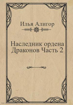 Обложка книги «Наследник ордена Драконов. Часть 2» — Илья Алигор