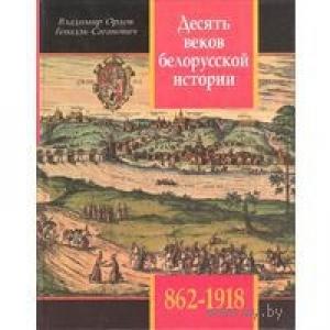 Обложка книги «Десять веков белорусской истории (862-1918): События. Даты, Иллюстрации.» — Владимир Орлов, Геннадий Саганович