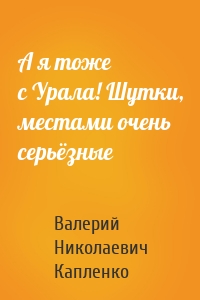 А я тоже с Урала! Шутки, местами очень серьёзные