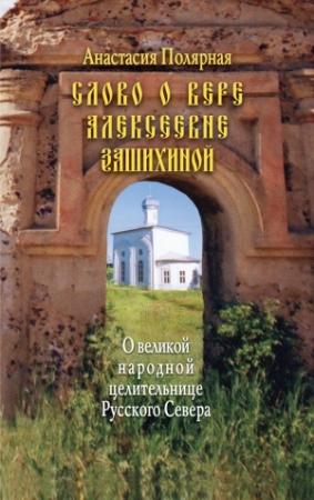 Обложка книги «Слово о Вере Алексеевне Зашихиной. О великой народной целительнице Русского Севера» — Анастасия Полярная