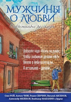 Обложка книги «Мужчины о любви» — Василий Аксенов, Роман Сенчин, Владимир Маканин, Александр Снегирев, Владимир Сотников, Олег Рой, Родион Белецкий, Андрей Филимонов
