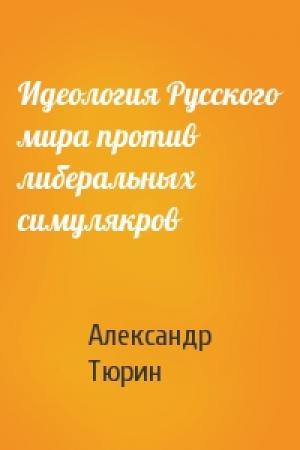 Обложка книги «Идеология Русского мира против либеральных симулякров» — Александр Тюрин