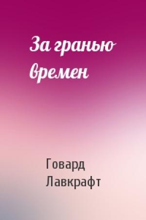 Обложка книги «За гранью времен» — Говард Лавкрафт