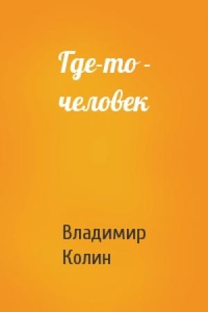 Обложка книги «Где-то - человек» — Владимир Колин