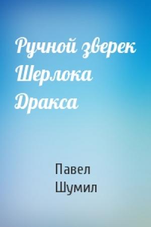 Обложка книги «Ручной зверек Шерлока Дракса» — Павел Шумил