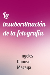 La insubordinación  de la fotografía