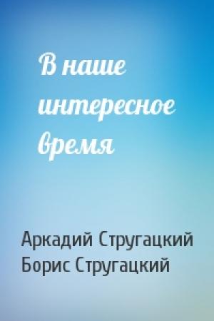 Обложка книги «В наше интересное время» — Аркадий Стругацкий, Борис Стругацкий