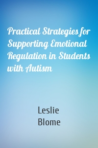 Practical Strategies for Supporting Emotional Regulation in Students with Autism