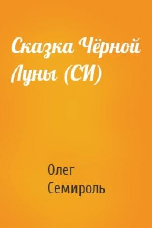 Обложка книги «Сказка Чёрной Луны (СИ)» — Олег Семироль