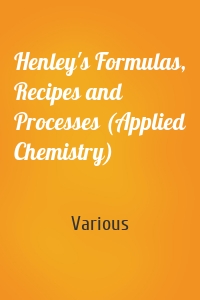 Henley's Formulas, Recipes and Processes (Applied Chemistry)