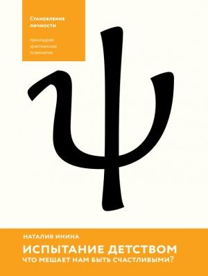 Обложка книги «Испытание детством. Что мешает нам быть счастливыми?» — Наталия Инина