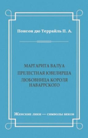 Обложка книги «Маргарита Валуа: Прелестная ювелирша. Любовница короля Наваррского» — Понсон дю Террайль