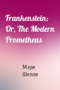 Frankenstein; Or, The Modern Prometheus